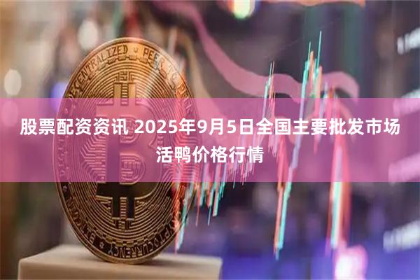 股票配资资讯 2025年9月5日全国主要批发市场活鸭价格行情