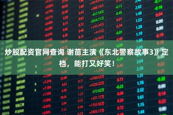 炒股配资官网查询 谢苗主演《东北警察故事3》定档，能打又好笑！