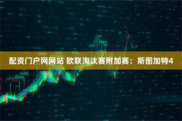 配资门户网网站 欧联淘汰赛附加赛：斯图加特4