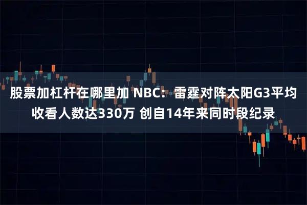 股票加杠杆在哪里加 NBC：雷霆对阵太阳G3平均收看人数达330万 创自14年来同时段纪录