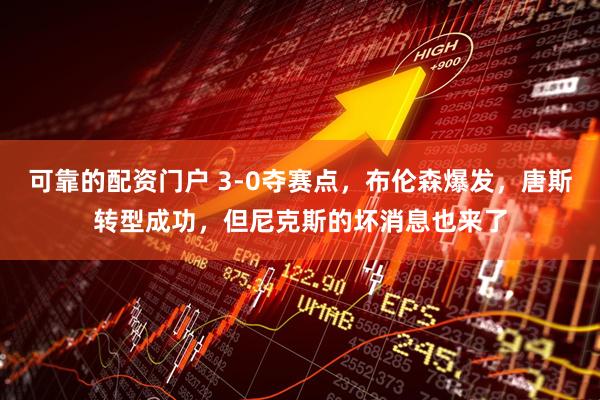可靠的配资门户 3-0夺赛点，布伦森爆发，唐斯转型成功，但尼克斯的坏消息也来了