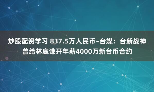 炒股配资学习 837.5万人民币~台媒：台新战神曾给林庭谦开年薪4000万新台币合约