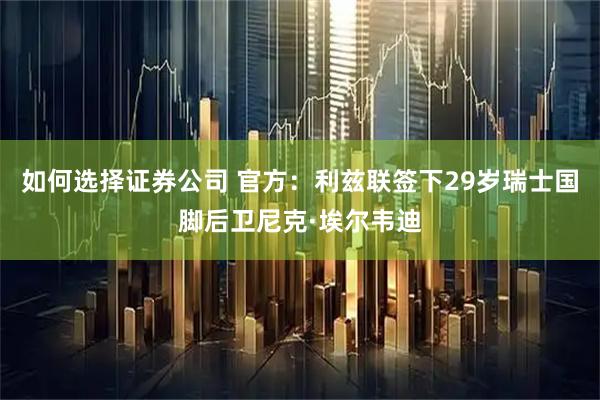 如何选择证券公司 官方：利兹联签下29岁瑞士国脚后卫尼克·埃尔韦迪