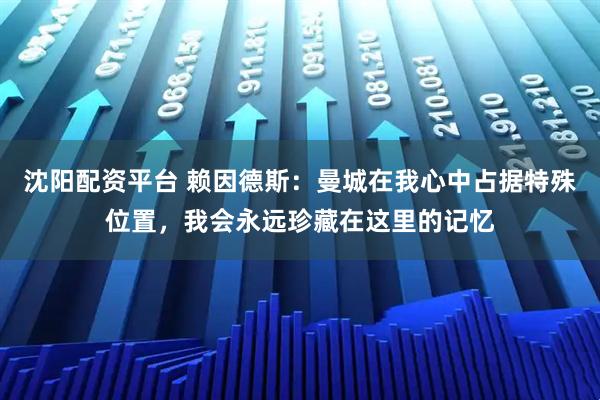 沈阳配资平台 赖因德斯：曼城在我心中占据特殊位置，我会永远珍藏在这里的记忆